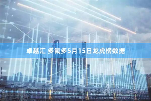 卓越汇 多氟多5月15日龙虎榜数据
